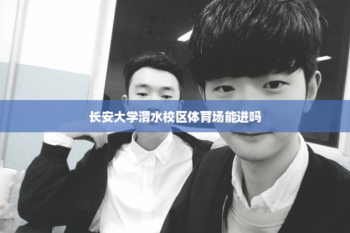 长安大学渭水校区体育场能进吗