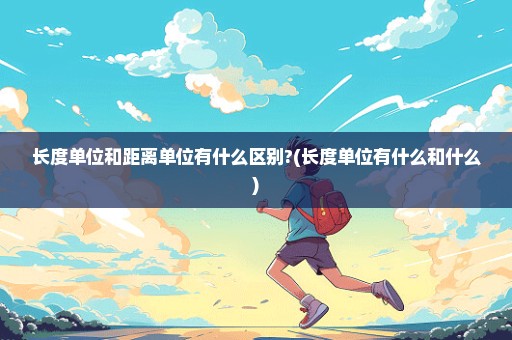 长度单位和距离单位有什么区别?(长度单位有什么和什么)