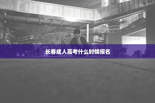 长春成人高考什么时候报名