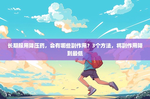 长期服用降压药，会有哪些副作用？3个方法，将副作用降到最低