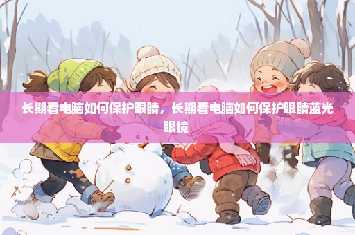 长期看电脑如何保护眼睛，长期看电脑如何保护眼睛蓝光眼镜 