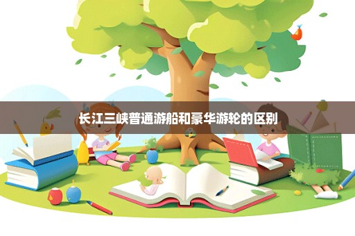 长江三峡普通游船和豪华游轮的区别