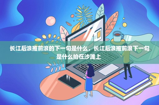 长江后浪推前浪的下一句是什么，长江后浪推前浪下一句是什么拍在沙滩上 