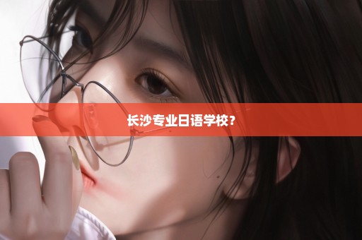 长沙专业日语学校？