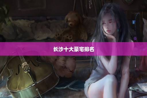 长沙十大豪宅排名