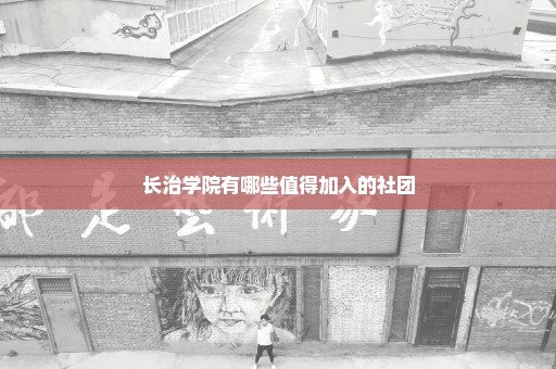 长治学院有哪些值得加入的社团