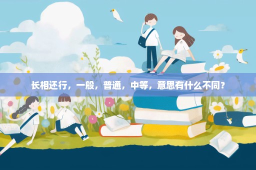 长相还行，一般，普通，中等，意思有什么不同？