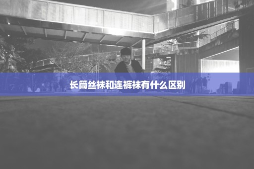 长筒丝袜和连裤袜有什么区别