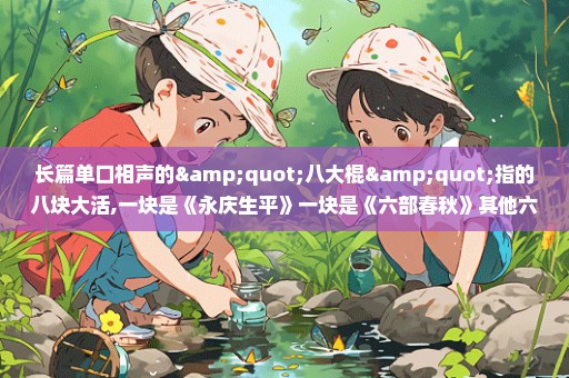 长篇单口相声的"八大棍"指的八块大活,一块是《永庆生平》一块是《六部春秋》其他六个块活是什么？