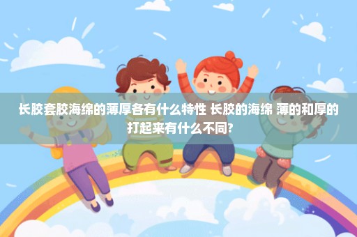 长胶套胶海绵的薄厚各有什么特性 长胶的海绵 薄的和厚的 打起来有什么不同?