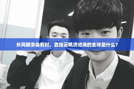 长风破浪会有时，直挂云帆济沧海的全诗是什么？