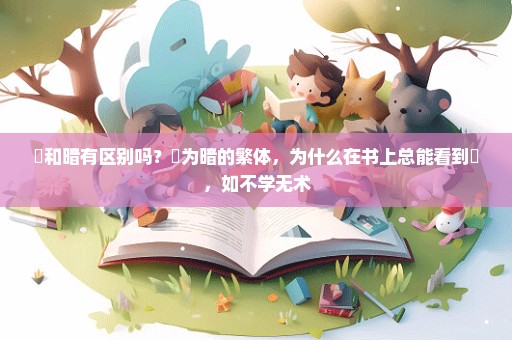 闇和暗有区别吗？闇为暗的繁体，为什么在书上总能看到闇，如不学无术