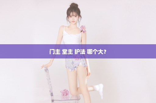 门主 堂主 护法 哪个大？