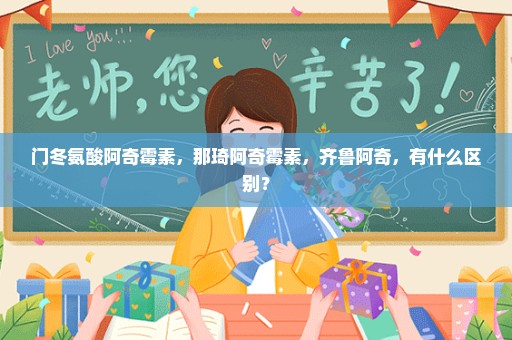 门冬氨酸阿奇霉素，那琦阿奇霉素，齐鲁阿奇，有什么区别？