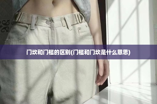 门坎和门槛的区别(门槛和门坎是什么意思)