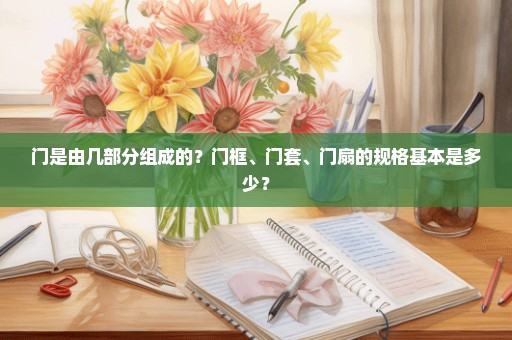 门是由几部分组成的？门框、门套、门扇的规格基本是多少？