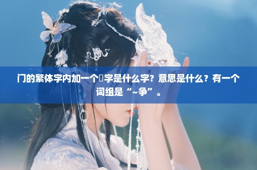 门的繁体字内加一个斲字是什么字？意思是什么？有一个词组是“~争”。