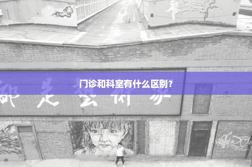门诊和科室有什么区别？