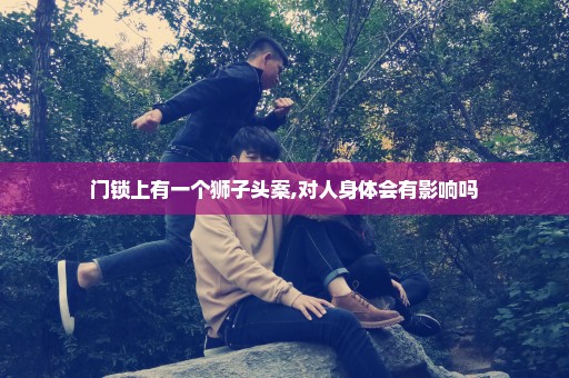 门锁上有一个狮子头案,对人身体会有影响吗