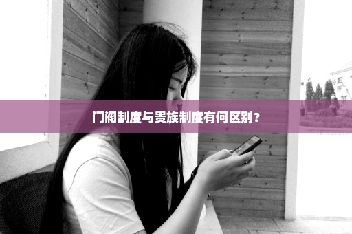 门阀制度与贵族制度有何区别？