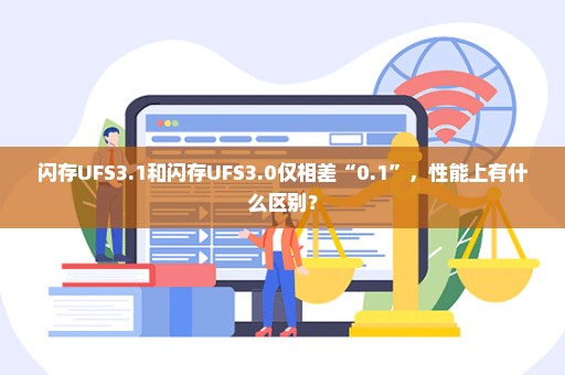闪存UFS3.1和闪存UFS3.0仅相差“0.1”，性能上有什么区别？