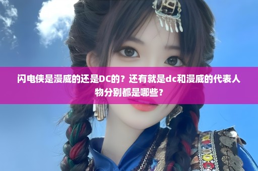 闪电侠是漫威的还是DC的？还有就是dc和漫威的代表人物分别都是哪些？
