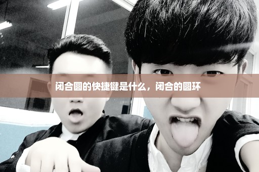 闭合圆的快捷键是什么，闭合的圆环 