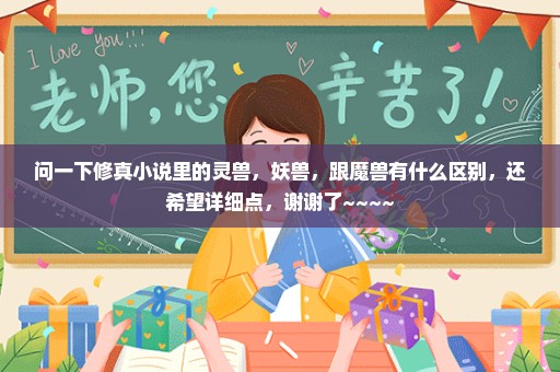 问一下修真小说里的灵兽，妖兽，跟魔兽有什么区别，还希望详细点，谢谢了~~~~