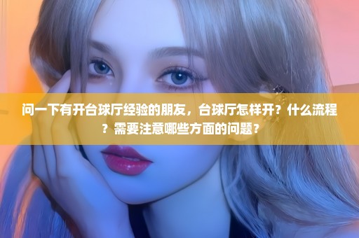 问一下有开台球厅经验的朋友，台球厅怎样开？什么流程？需要注意哪些方面的问题？
