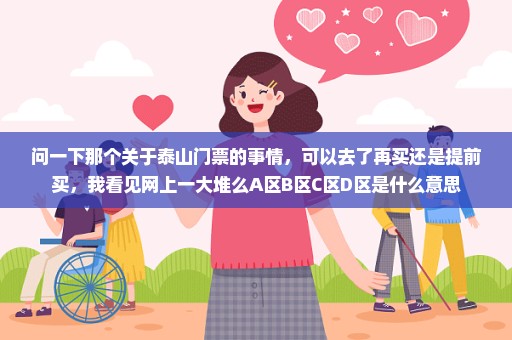 问一下那个关于泰山门票的事情，可以去了再买还是提前买，我看见网上一大堆么A区B区C区D区是什么意思