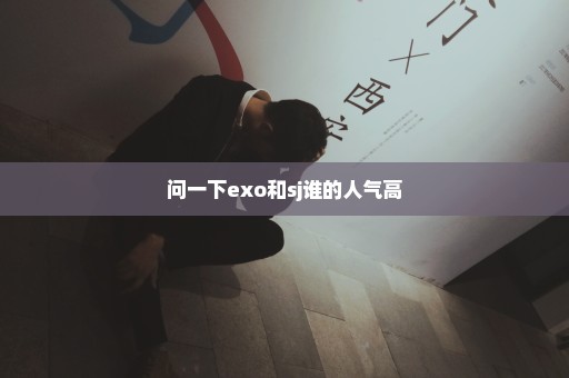 问一下exo和sj谁的人气高