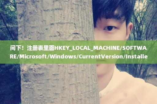 问下！注册表里面HKEY_LOCAL_MACHINE/SOFTWARE/Microsoft/Windows/CurrentVersion/Installer/UserData