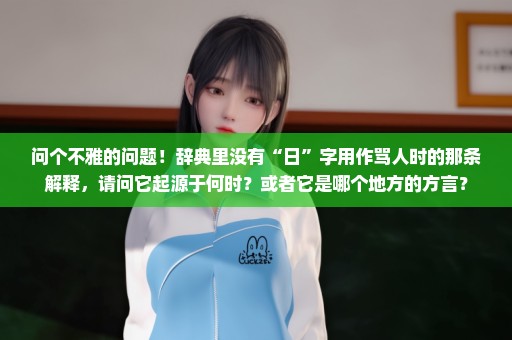 问个不雅的问题！辞典里没有“日”字用作骂人时的那条解释，请问它起源于何时？或者它是哪个地方的方言？