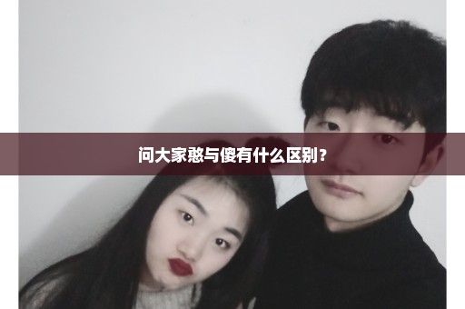问大家憨与傻有什么区别？