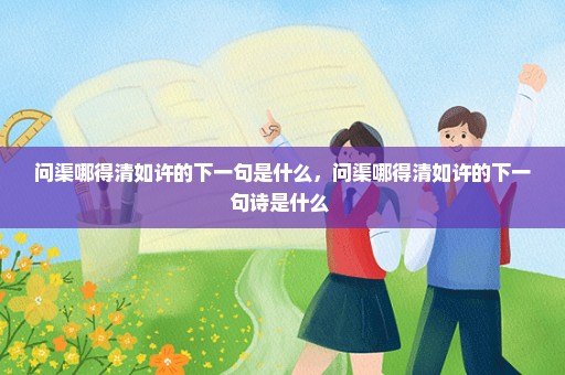问渠哪得清如许的下一句是什么，问渠哪得清如许的下一句诗是什么 