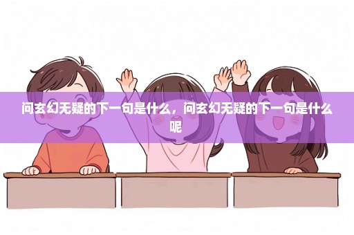 问玄幻无疑的下一句是什么，问玄幻无疑的下一句是什么呢 