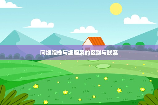 问细胞株与细胞系的区别与联系