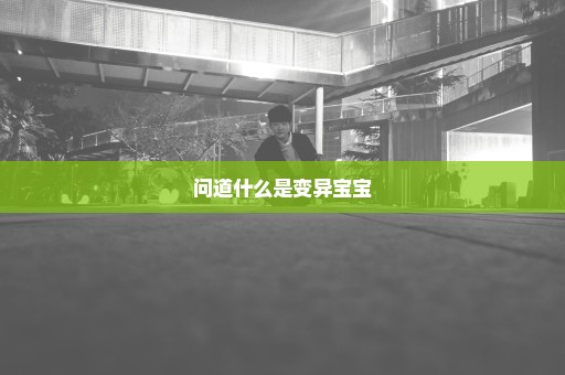 问道什么是变异宝宝