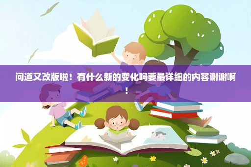 问道又改版啦！有什么新的变化吗要最详细的内容谢谢啊！