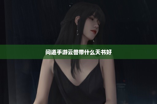 问道手游云兽带什么天书好