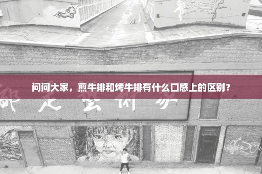 问问大家，煎牛排和烤牛排有什么口感上的区别？