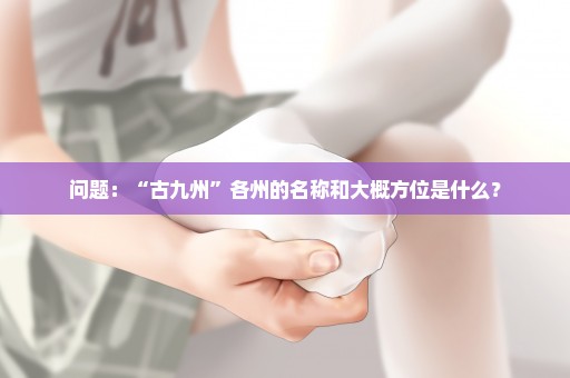 问题：“古九州”各州的名称和大概方位是什么？