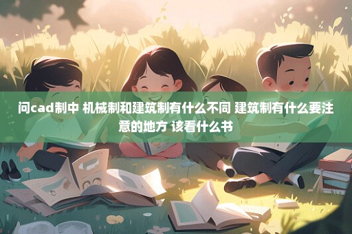 问cad制中 机械制和建筑制有什么不同 建筑制有什么要注意的地方 该看什么书