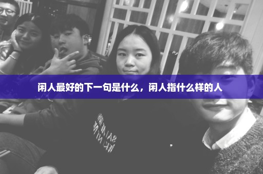 闲人最好的下一句是什么，闲人指什么样的人 