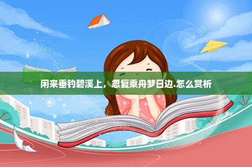 闲来垂钓碧溪上，忽复乘舟梦日边.怎么赏析