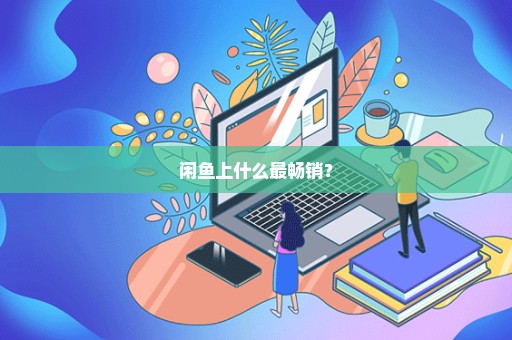 闲鱼上什么最畅销？