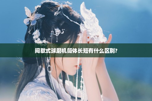 间歇式球磨机筒体长短有什么区别?