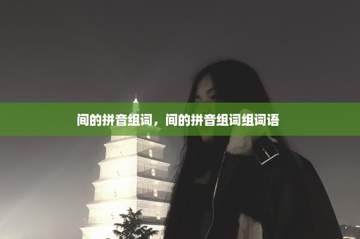 间的拼音组词，间的拼音组词组词语 