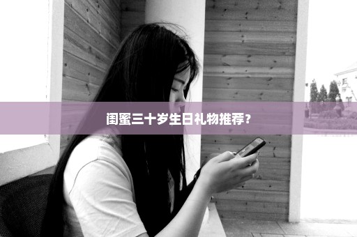 闺蜜三十岁生日礼物推荐？