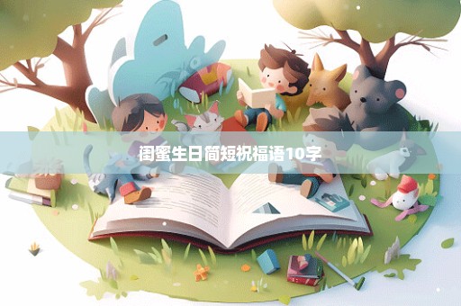 闺蜜生日简短祝福语10字